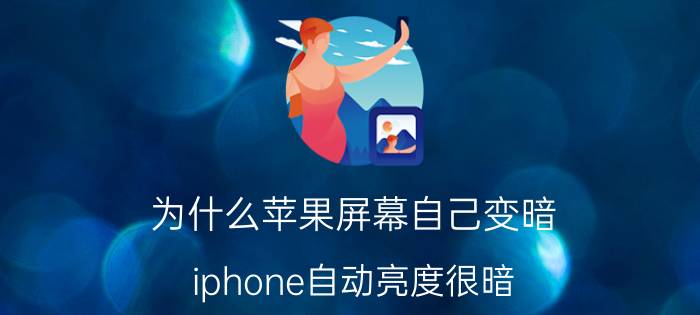 为什么苹果屏幕自己变暗 iphone自动亮度很暗？